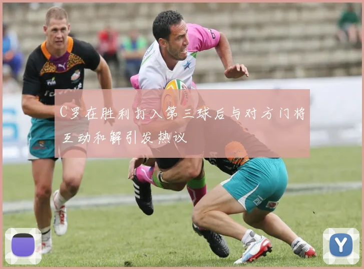 C罗在胜利打入第三球后与对方门将互动和解引发热议