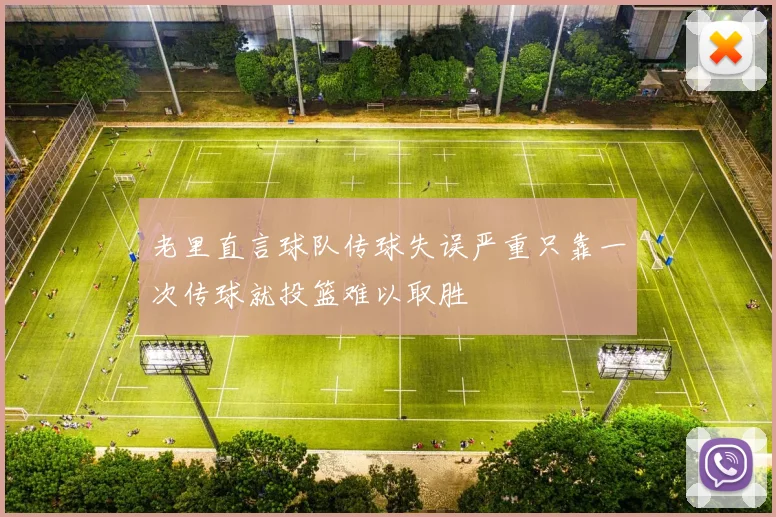老里直言球队传球失误严重只靠一次传球就投篮难以取胜