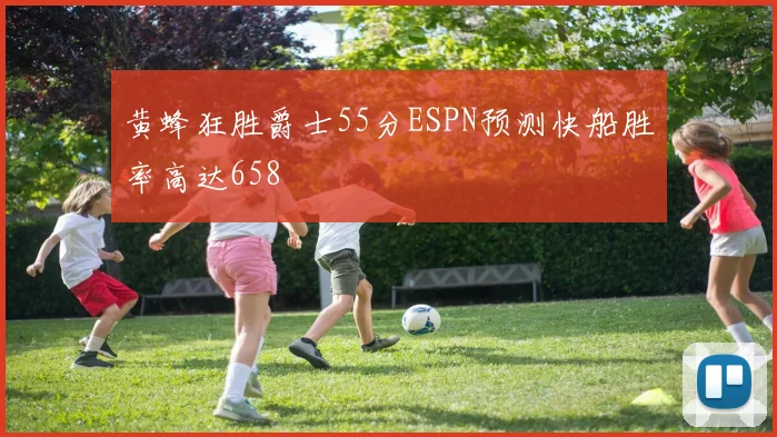 黄蜂狂胜爵士55分ESPN预测快船胜率高达658