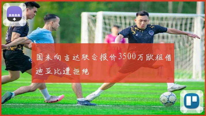 国米向吉达联合报价3500万欧租借迪亚比遭拒绝