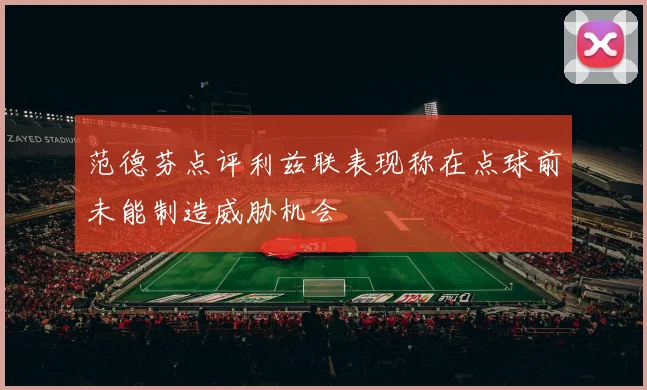 范德芬点评利兹联表现称在点球前未能制造威胁机会