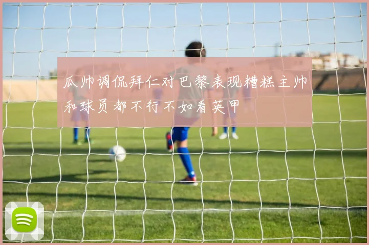 瓜帅调侃拜仁对巴黎表现糟糕主帅和球员都不行不如看英甲