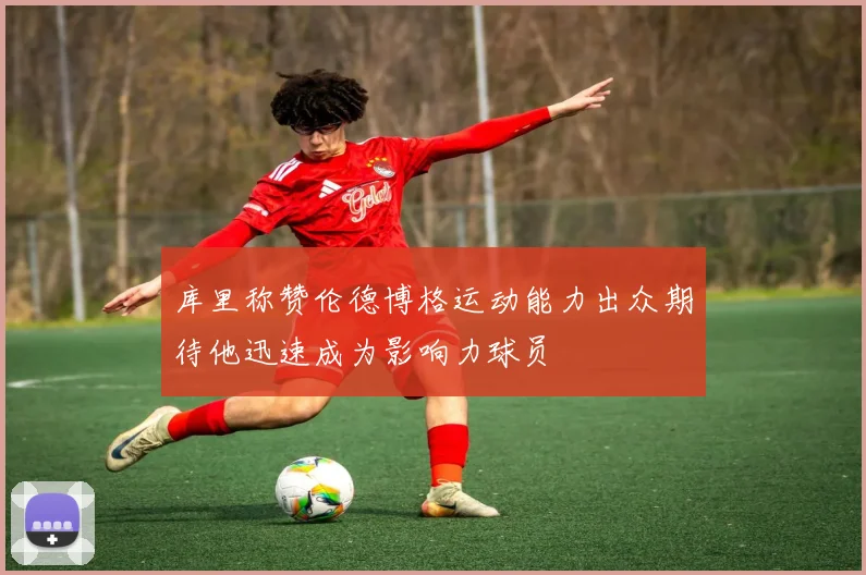 库里称赞伦德博格运动能力出众期待他迅速成为影响力球员
