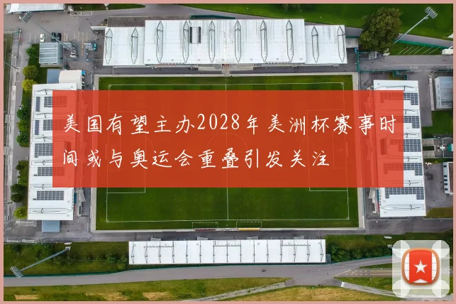 美国有望主办2028年美洲杯赛事时间或与奥运会重叠引发关注