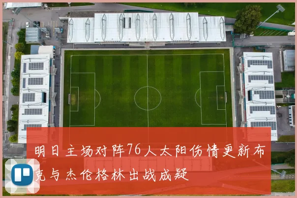 明日主场对阵76人太阳伤情更新布克与杰伦格林出战成疑