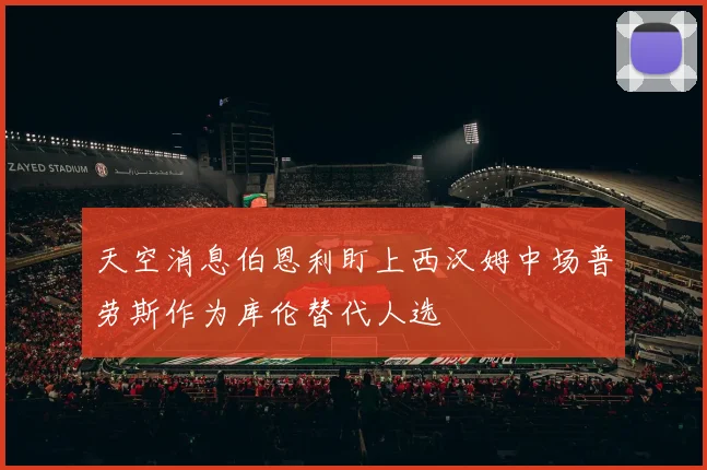 天空消息伯恩利盯上西汉姆中场普劳斯作为库伦替代人选
