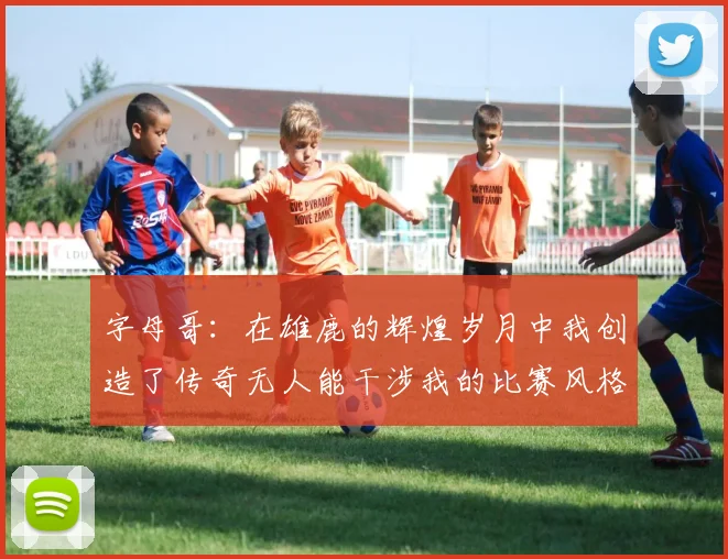 字母哥：在雄鹿的辉煌岁月中我创造了传奇无人能干涉我的比赛风格